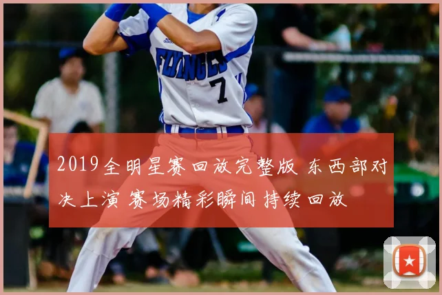 2019全明星赛回放完整版 东西部对决上演 赛场精彩瞬间持续回放