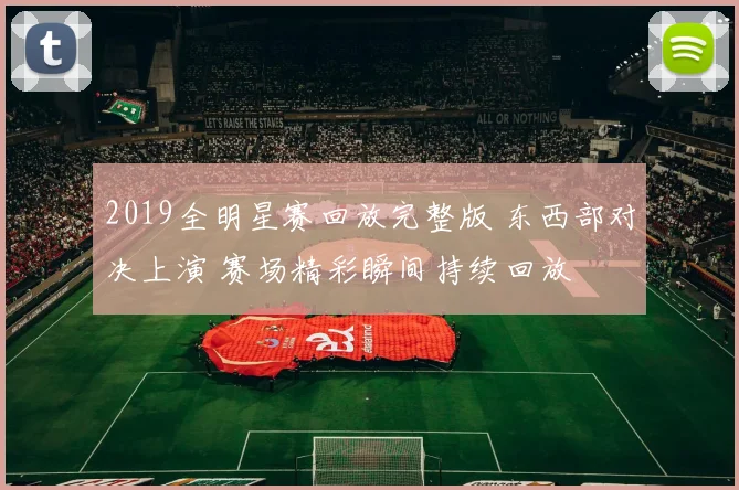 2019全明星赛回放完整版 东西部对决上演 赛场精彩瞬间持续回放