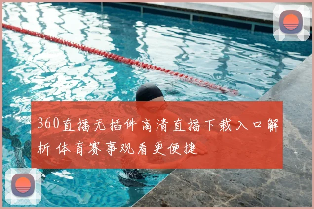 360直播无插件高清直播下载入口解析 体育赛事观看更便捷