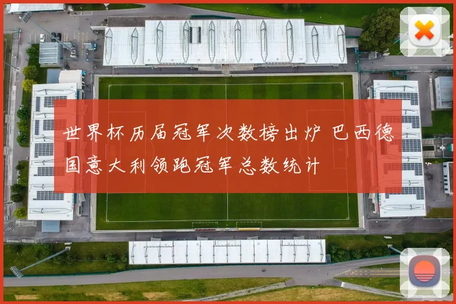 世界杯历届冠军次数榜出炉 巴西德国意大利领跑冠军总数统计