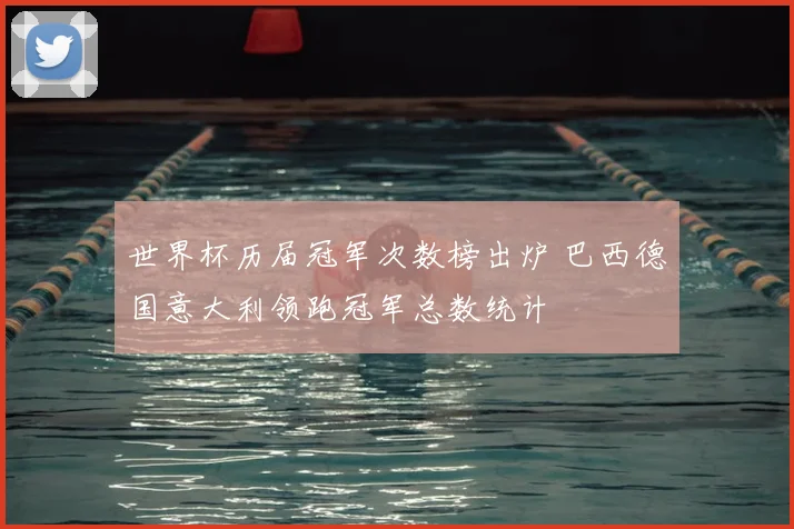 世界杯历届冠军次数榜出炉 巴西德国意大利领跑冠军总数统计