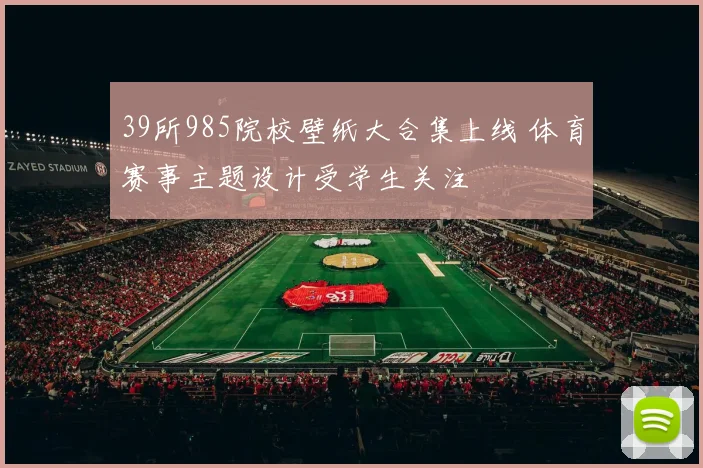 39所985院校壁纸大合集上线 体育赛事主题设计受学生关注