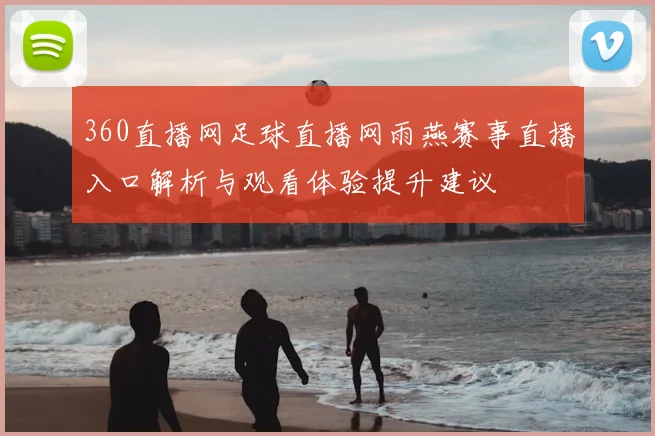 360直播网足球直播网雨燕赛事直播入口解析与观看体验提升建议