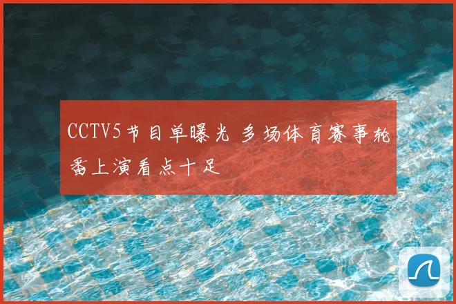 CCTV5节目单曝光 多场体育赛事轮番上演看点十足