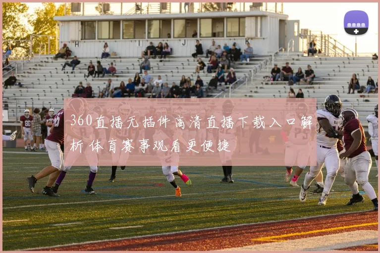360直播无插件高清直播下载入口解析 体育赛事观看更便捷