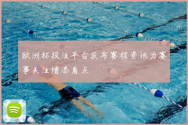 欧洲杯投注平台发布赛程资讯为赛事关注增添看点