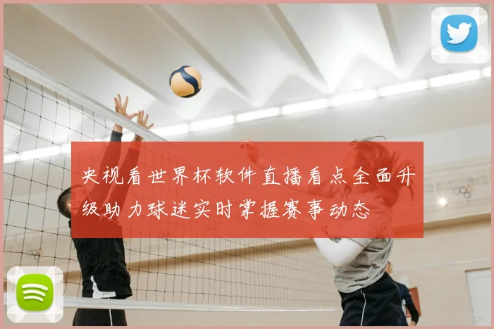 央视看世界杯软件直播看点全面升级助力球迷实时掌握赛事动态