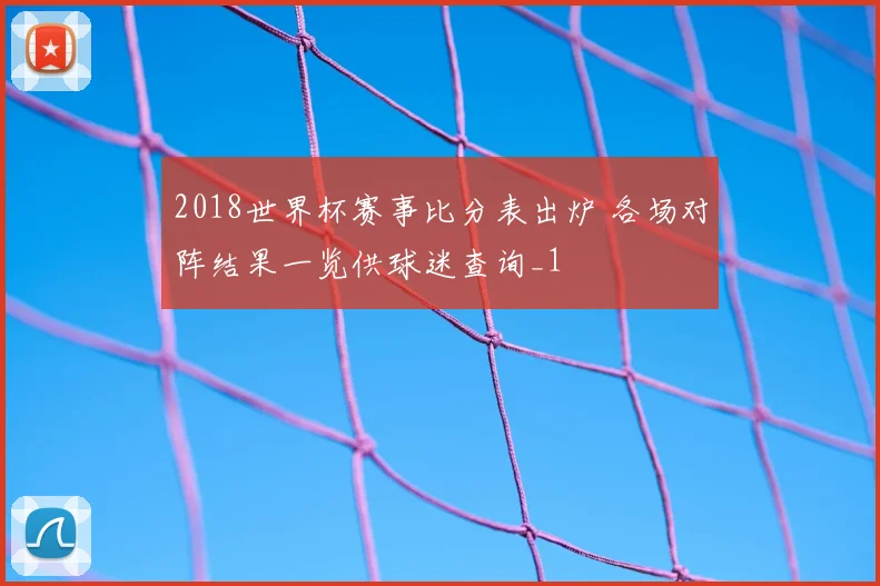 2018世界杯赛事比分表出炉 各场对阵结果一览供球迷查询_1