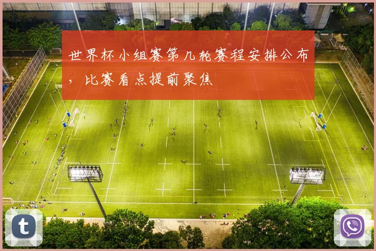 世界杯小组赛第几轮赛程安排公布，比赛看点提前聚焦