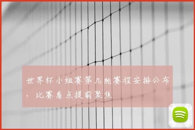 世界杯小组赛第几轮赛程安排公布,比赛看点提前聚焦