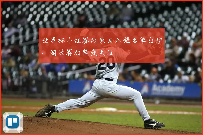 世界杯小组赛结束后八强名单出炉,淘汰赛对阵受关注